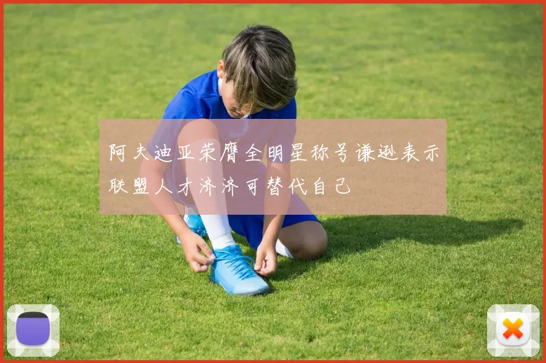 阿夫迪亚荣膺全明星称号谦逊表示联盟人才济济可替代自己