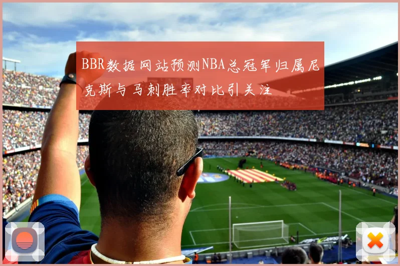 BBR数据网站预测NBA总冠军归属尼克斯与马刺胜率对比引关注