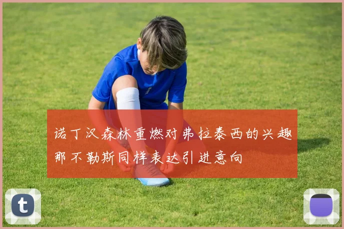 诺丁汉森林重燃对弗拉泰西的兴趣那不勒斯同样表达引进意向