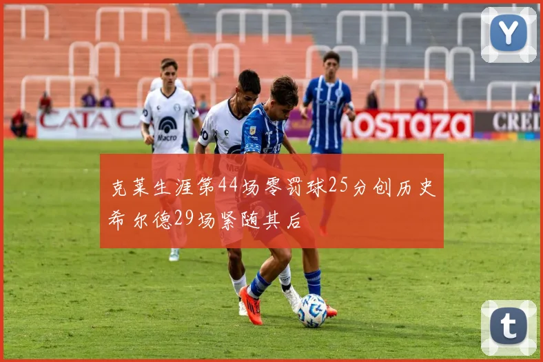 克莱生涯第44场零罚球25分创历史希尔德29场紧随其后