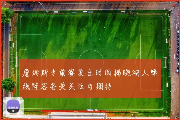 詹姆斯季前赛复出时间揭晓湖人锋线阵容备受关注与期待