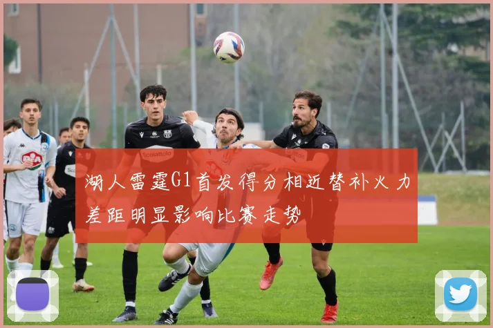 湖人雷霆G1首发得分相近替补火力差距明显影响比赛走势