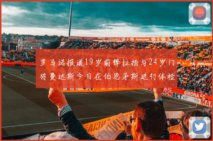 罗马诺报道19岁前锋拉扬与24岁门将曼达斯今日在伯恩茅斯进行体检
