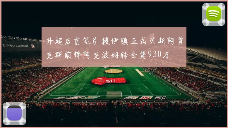 升超后首笔引援伊镇正式买断阿贾克斯前锋阿克波姆转会费930万