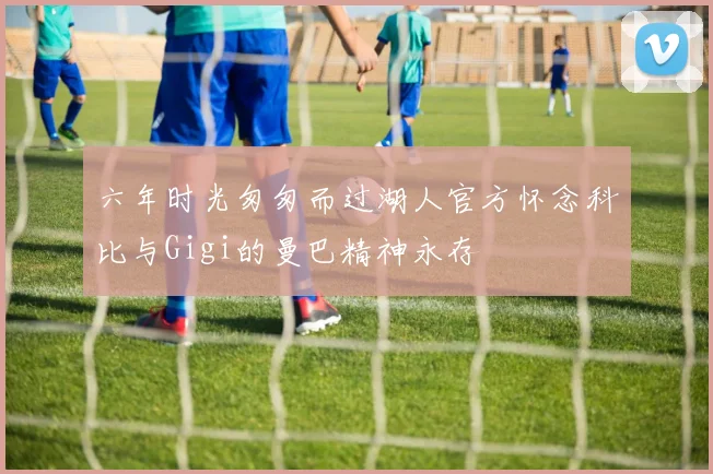 六年时光匆匆而过湖人官方怀念科比与Gigi的曼巴精神永存